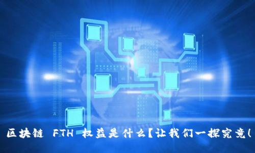 区块链 FTH 权益是什么？让我们一探究竟！