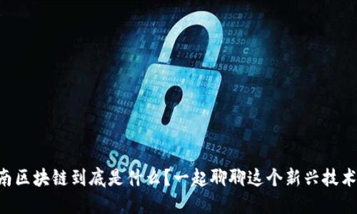 云南区块链到底是什么？一起聊聊这个新兴技术吧！