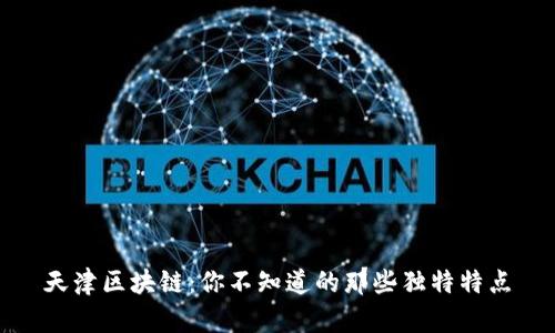 天津区块链：你不知道的那些独特特点