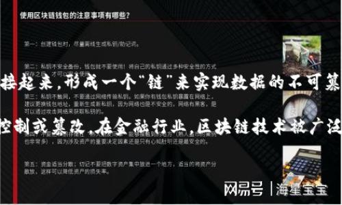 区块链是一种分布式账本技术，能够安全、透明地记录交易和信息。它通过将数据分成多个“区块”，并将这些区块按照时间顺序链接起来，形成一个“链”来实现数据的不可篡改和安全存储。每个区块中不仅包含数据，还包含前一个区块的哈希值，从而确保了区块链接的安全性和完整性。

区块链的核心特性包括去中心化、不可篡改性和透明性。这意味着在区块链上进行的任何交易都是公开的，无法被任何单一实体控制或篡改。在金融行业，区块链技术被广泛应用于数字货币（如比特币）以及智能合约等领域，未来也有望在供应链管理、身份验证、投票系统等多个行业带来革命性的变化。

总结来说，区块链为数据管理和交易提供了一种全新的、安全的方式，改变了我们对传统中心化管理模式的理解。