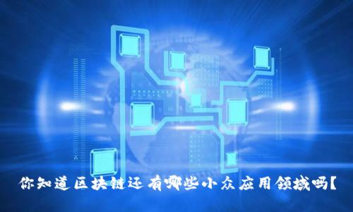 你知道区块链还有哪些小众应用领域吗？
