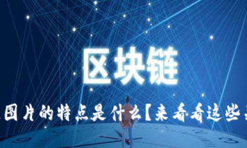 区块链图片的特点是什么？来看看这些关键点！