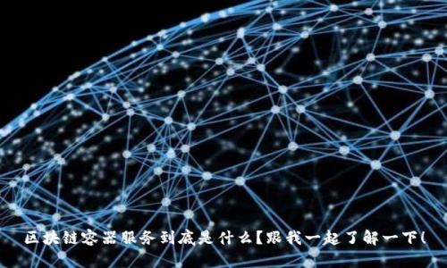 区块链容器服务到底是什么？跟我一起了解一下！