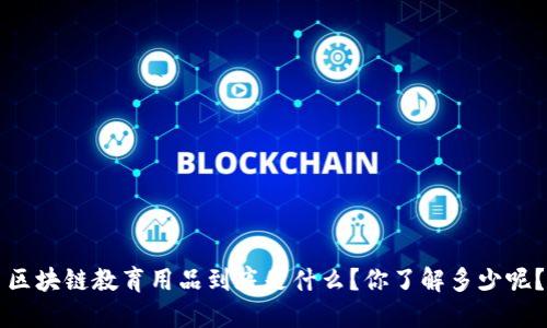 区块链教育用品到底是什么？你了解多少呢？