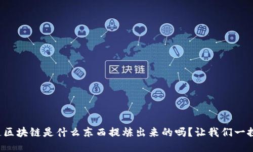 你知道区块链是什么东西提炼出来的吗？让我们一探究竟！