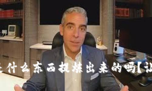 你知道区块链是什么东西提炼出来的吗？让我们一探究竟！