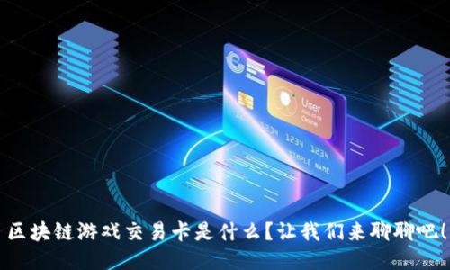 区块链游戏交易卡是什么？让我们来聊聊吧！