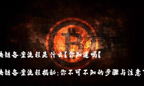 区块链备案流程是什么？你知道吗？

区块链备案流程揭秘：你不可不知的步骤与注意事项