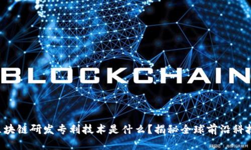 区块链研发专利技术是什么？揭秘全球前沿科技！
