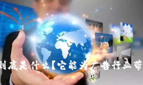 广告区块链到底是什么？它能为广告行业带来哪些改变？
