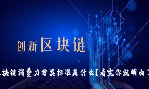 区块链消费力分类标准是什么？看完你就明白了！