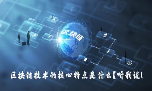 区块链技术的核心特点是什么？听我说！