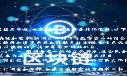 区块链文化项目的名称可以根据其目标、内容和受众进行多样化选择。以下是一些可能的名称建议：

1. **ChainArt** - 结合区块链和艺术，强调文化创作与数字货币的结合。
2. **CryptoCulture** - 直接将加密货币与文化联系起来，适合多元化的文化项目。
3. **BlockVerse** - 表达了区块链的广阔世界与文化的融合。
4. **Decentralized Heritage** - 强调去中心化的文化传承，适合包含历史文化的项目。
5. **ArtChain** - 专注于艺术作品的区块链化，适合艺术相关项目。
6. **Cultural Ledger** - 突出记录与文化的交互，适合博物馆或文化机构项目。

这些名称可以根据具体项目进行调整和选择。如果您有特定的方向或目标，欢迎分享，以便更好地帮助您！