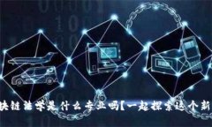 你知道区块链法学是什么专业吗？一起探索这个