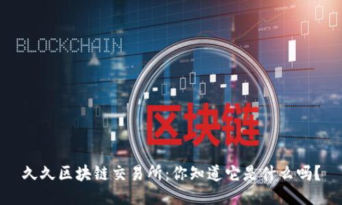 久久区块链交易所：你知道它是什么吗？
