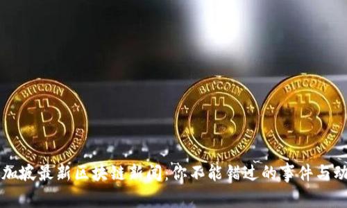  新加坡最新区块链新闻：你不能错过的事件与动态！