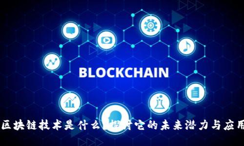 区块链技术是什么？探讨它的未来潜力与应用