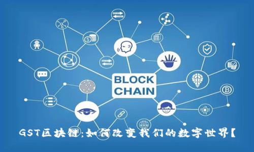 GST区块链：如何改变我们的数字世界？