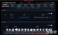 你知道哪些新型区块链项目公司吗？
