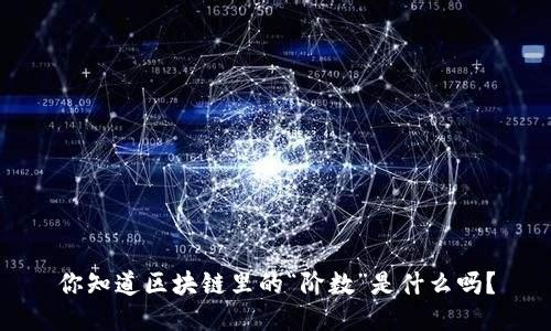 你知道区块链里的“阶数”是什么吗？