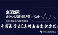 区块链支付专利是什么？这对未来支付方式有什