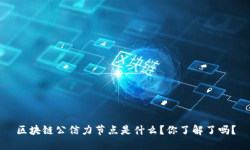 区块链公信力节点是什么？你了解了吗？