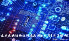 京东区块链物流到底是什么公司？你了解吗？