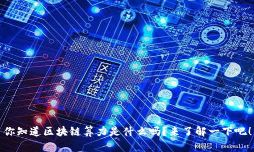 你知道区块链算力是什么吗？来了解一下吧！