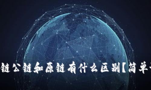 区块链公链和原链有什么区别？简单说说！