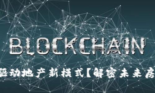 区块链如何驱动地产新模式？解密未来房地产的秘密！