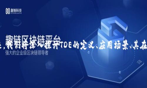 在区块链技术的快速发展中，许多新的概念和术语相继出现。而“TDE”作为其中之一，逐渐引起了人们的关注。接下来，我们将深入探讨TDE的定义、应用场景、其在区块链中的角色以及相关问题。希望通过这篇详细介绍，可以帮助你更好地理解TDE在区块链领域的重要性和潜力。

你知道区块链中的TDE是什么吗？带你全面了解！