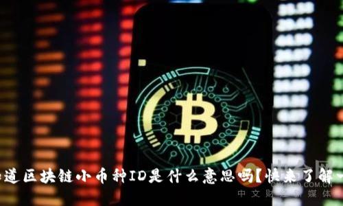 你知道区块链小币种ID是什么意思吗？快来了解一下！