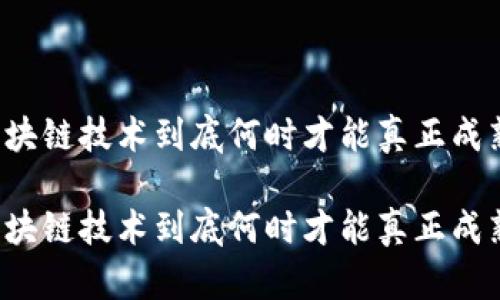 区块链技术到底何时才能真正成熟？

区块链技术到底何时才能真正成熟？