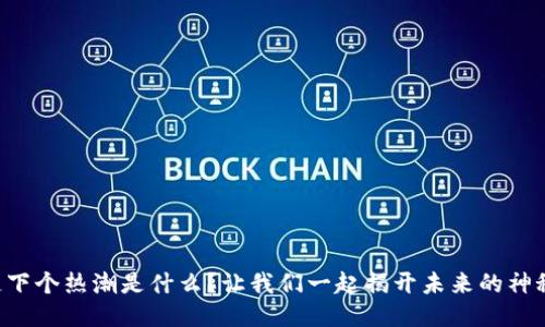 区块链下个热潮是什么？让我们一起揭开未来的神秘面纱！