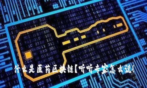 什么是医药区块链？听听专家怎么说！