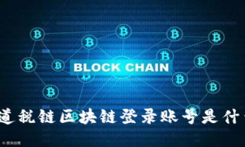 你知道税链区块链登录账号是什么吗？