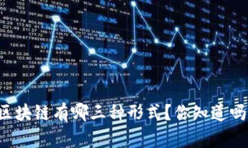 区块链有哪三种形式？你知道吗？