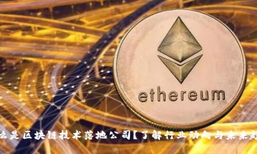 什么是区块链技术落地公司？了解行业动向与未来趋势