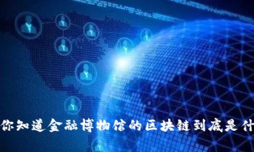 zguid你知道金融博物馆的区块链到底是什么吗？