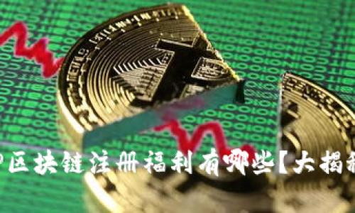 CP区块链注册福利有哪些？大揭秘！