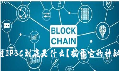 区块链IPBC到底是什么？揭开它的神秘面纱！
