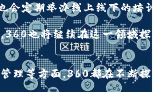 xiaoti/xiaoti  
区块链, 360, 数字货币, 互联网安全/guanjianci  

什么是360的区块链?  
在互联网快速发展的今天，各种新兴技术层出不穷，其中区块链无疑是最受关注的技术之一。提到区块链，很多人首先想到的是比特币和数字货币，但实际上，区块链的应用远不止于此。360作为一家在互联网安全领域深耕多年的公司，自然不愿意错过这一发展趋势。360的区块链技术究竟是什么？它对我们的生活和行业会带来怎样的变革？接下来，我们将深入探讨。  

区块链的基本概念  
区块链是一种去中心化的分布式账本技术，信息被以区块的形式存储在链上，每个区块都与前一个区块通过加密技术相连接。由于这种设计，区块链具备了透明性、安全性和不可篡改性，广泛应用于金融服务、物流、医疗等多个领域。  

360的区块链技术特点  
360的区块链技术结合了公司在互联网安全领域的多年经验，致力于为用户提供更加安全和高效的数字服务。具体特点包括：  
ul  
    listrong安全性：/strong利用先进的加密技术，保证信息的安全传输和存储。/li  
    listrong透明性：/strong区块链上的信息是公开且可审计的，用户可以随时查询和验证交易的真实性。/li  
    listrong高效性：/strong通过智能合约的方式，360区块链能够自动执行合同条款，提高交易的效率。/li  
/ul  

区块链在360的应用场景  
360的区块链技术并非游离于业务之外，而是与公司的核心产品紧密结合。以下是几个具体应用场景：  
h41. 安全认证/h4  
在互联网安全领域，360利用区块链技术实现了安全认证的高效管理。例如，通过区块链技术，可以实现软件和硬件的身份验证，保护用户设备免受恶意攻击。  

h42. 数据隐私保护/h4  
当用户使用360的数字服务时，其隐私数据得到了区块链的保护。用户的数据可以被加密存储，只有经过授权的人才能访问，从而提高了用户信息的安全性。  

h43. 数字资产管理/h4  
360也在尝试构建一个数字资产管理平台，让用户能够更方便地管理自己的数字财产，包括数字货币、艺术品、收藏品等。通过区块链技术，这些数字资产的所有权和交易记录得到了清晰的保障。  

360区块链对未来发展的影响  
随着区块链技术的不断成熟，360的区块链将对未来的发展产生深远的影响。我们可以期待：  
ul  
    listrong行业标准的推动：/strong360作为行业的领头羊，有望通过其区块链技术推动整个行业的标准化，促进健康发展。/li  
    listrong用户体验的提升：/strong随着区块链技术的广泛应用，用户将享受到更安全、高效的服务体验。/li  
/ul  

可能遇到的问题  
在了解360的区块链技术时，可能会出现一些疑问。接下来，我们将详细解答这两个问题。  

h41. 360的区块链技术安全吗？/h4  
这是很多人关心的问题。在数字时代，数据安全无疑是首位的。360的区块链技术采用了先进的加密算法，加上其多年在互联网安全领域的积累，能够保障用户数据的安全。此外，360的风险管理团队会持续监测和改进技术，确保系统的安全性和稳定性。  

h42. 如何使用360的区块链服务？/h4  
如果您想使用360的区块链服务，可以访问360的官方网站，查看相关产品和服务介绍。通常，360会提供详细的指南，帮助用户了解如何注册、使用区块链服务。此外，360也会定期举办线上线下的培训活动，提升用户对此技术的理解和应用能力。  

总的来说，360的区块链技术是一个极具潜力的发展方向，它不仅提高了安全性，还为业务的透明化和高效化提供了支持。未来，随着区块链技术的普及和适用范围的扩大，360也将继续在这一领域探索，为用户创造更多的价值。  

总结  
通过上述的深入探讨，我们可以看到，360的区块链技术不仅仅是一项新兴的技术，它更是推动数字经济发展的重要力量。无论是在安全认证、数据隐私保护还是数字资产管理等方面，360都在不断探索和创新。未来，随着技术的进一步发展和用户认知的提高，区块链将在我们的生活中扮演越来越重要的角色。  