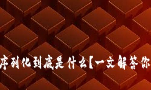 区块链序列化到底是什么？一文解答你的疑惑！
