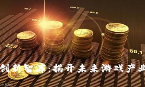 区块链游戏创新智库：揭开未来游戏产业的神秘面纱