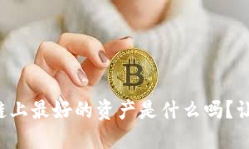 你知道区块链上最好的资产是什么吗？让我们来聊聊！