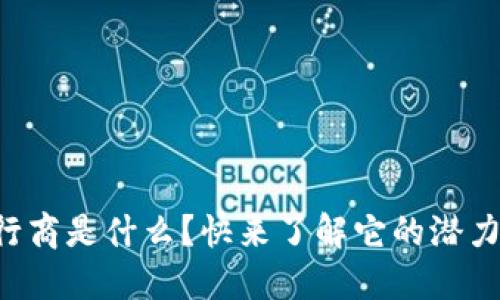 区块链发行商是什么？快来了解它的潜力与应用吧！