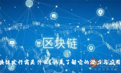 区块链发行商是什么？快来了解它的潜力与应用吧！