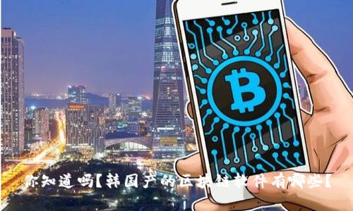 你知道吗？韩国产的区块链软件有哪些？