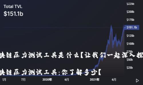 区块链压力测试工具是什么？让我们一起深入探讨！

区块链压力测试工具：你了解多少？