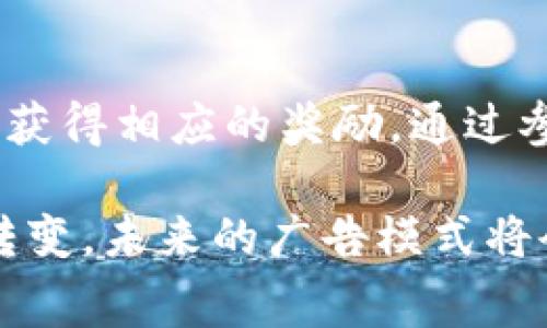 区块链看广告是什么意思？哪些事你值得了解！

区块链, 广告, 去中心化, 数字货币/guanjianci

区块链技术已经渗透到我们生活的各个方面，广告行业也不例外。随着互联网的发展和用户隐私意识的提升，传统广告模式渐渐显现出其缺陷，而区块链的引入为广告行业带来了新的可能性。那么，